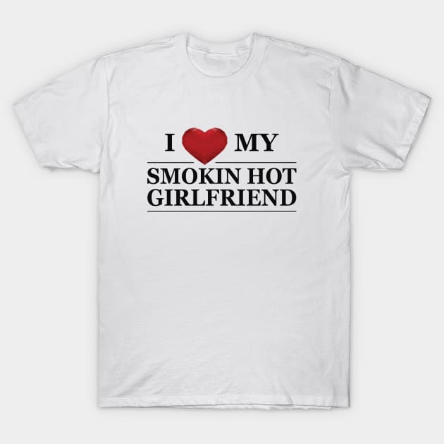 Boyfriend - I love my smokin hot girlfriend T-Shirt by KC Happy Shop